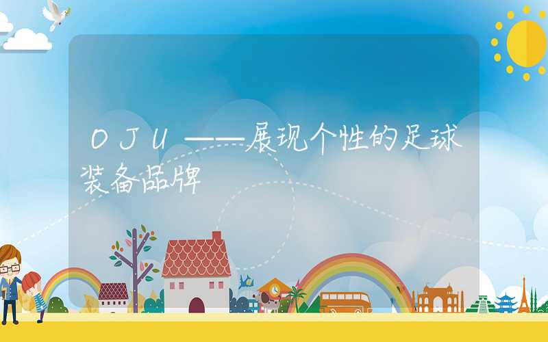 OJU——展现个性的足球装备品牌