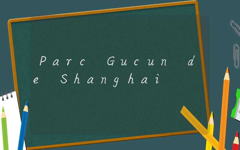 Parc Gucun de Shanghai