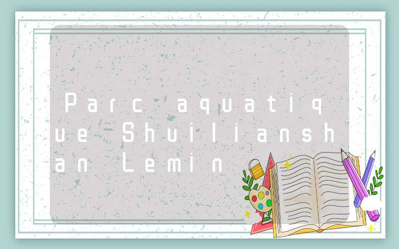 Parc aquatique Shuilianshan Lemin
