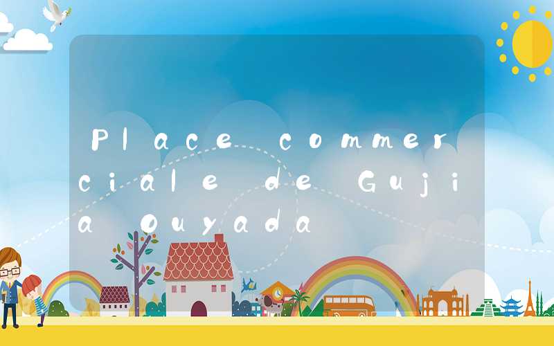 Place commerciale de Gujia Ouyada