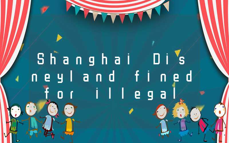 Shanghai Disneyland fined for illegal posting of exemption notice