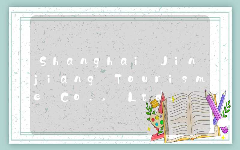 Shanghai Jinjiang Tourisme Co., Ltd.