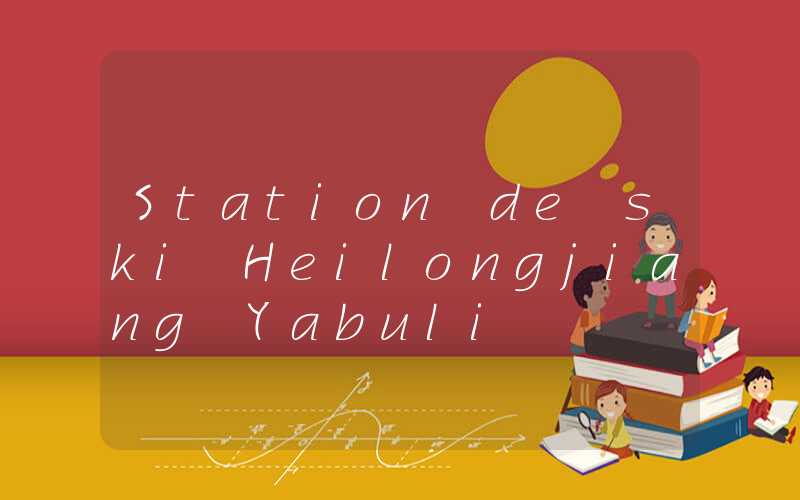 Station de ski Heilongjiang Yabuli