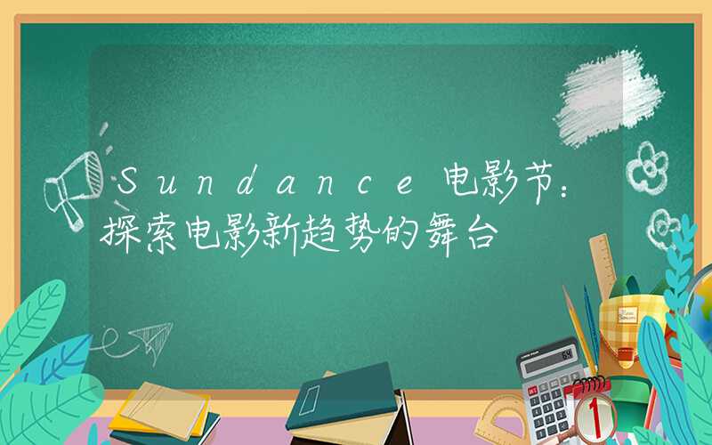 Sundance电影节：探索电影新趋势的舞台