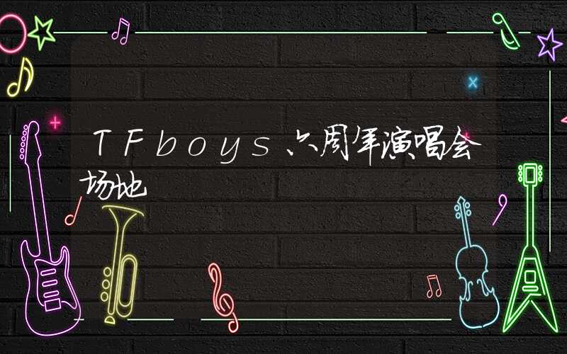 TFboys六周年演唱会场地