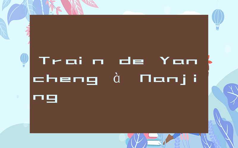 Train de Yancheng à Nanjing