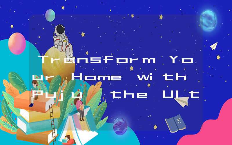 Transform Your Home with Puju, the Ultimate Haven