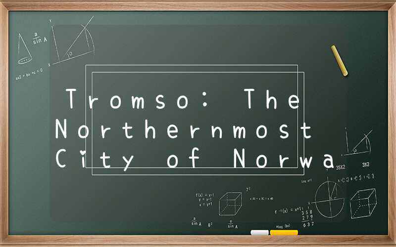 Tromso: The Northernmost City of Norway
