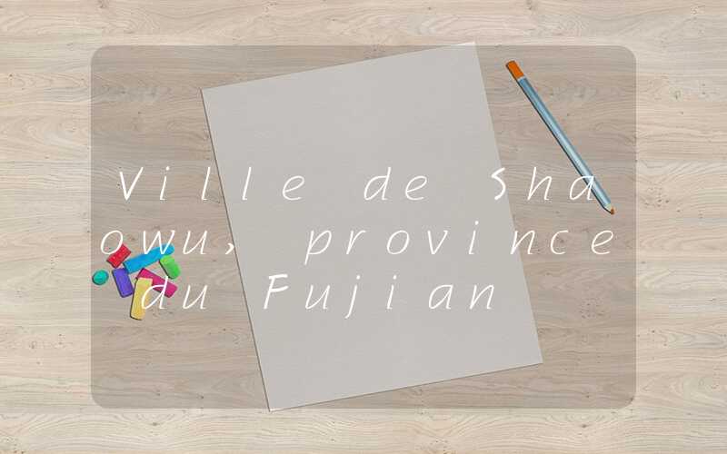 Ville de Shaowu, province du Fujian