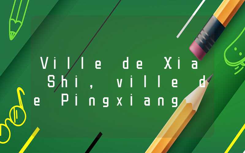 Ville de Xia Shi, ville de Pingxiang