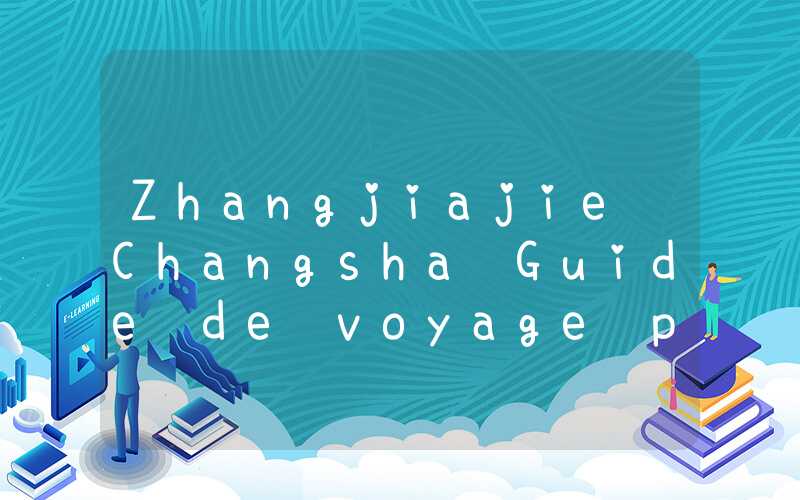 Zhangjiajie Changsha Guide de voyage pour Phoenix