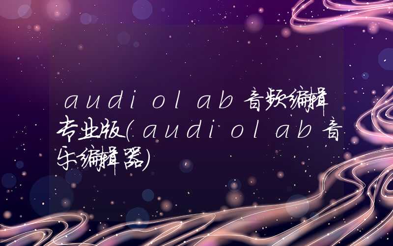 audiolab音频编辑专业版（audiolab音乐编辑器）