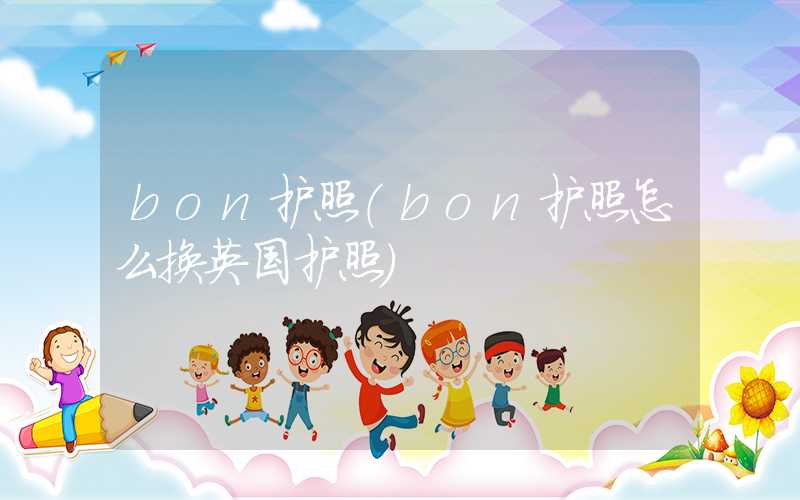 bon护照（bon护照怎么换英国护照）