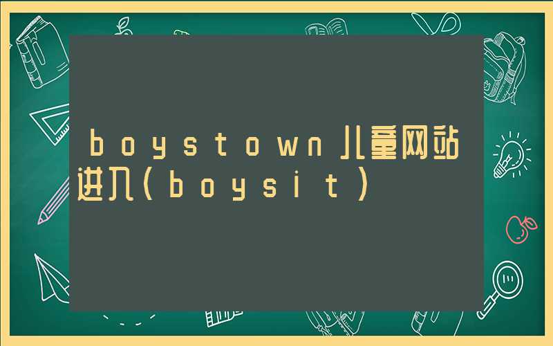 boystown儿童网站进入（boysit）