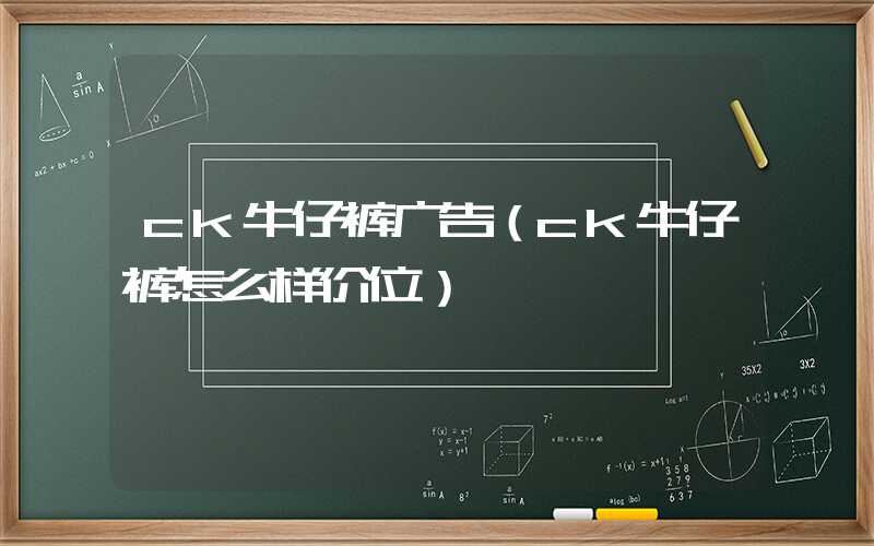 ck牛仔裤广告（ck牛仔裤怎么样价位）
