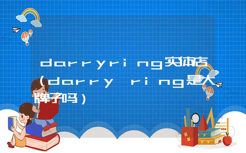 darryring实体店(darry ring是大牌子吗)