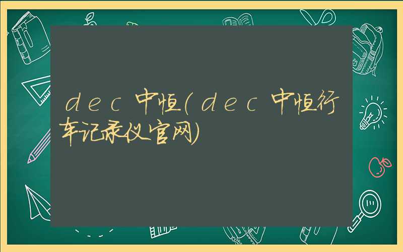 dec中恒（dec中恒行车记录仪官网）
