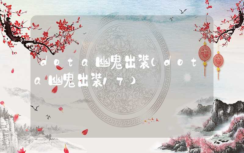 dota幽鬼出装（dota幽鬼出装17）