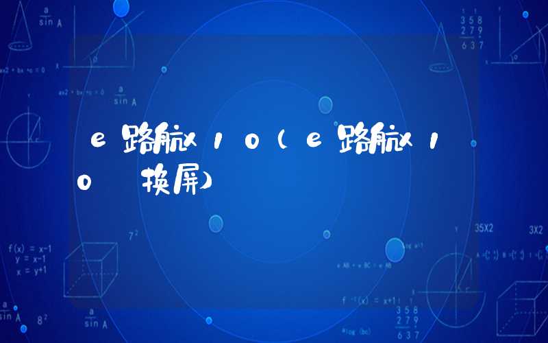 e路航x10（e路航x10 换屏）