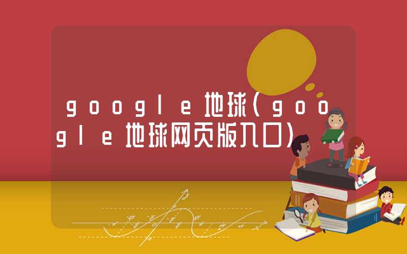 google地球（google地球网页版入口）