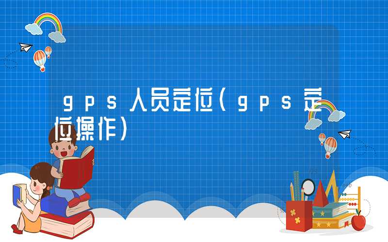 gps人员定位（gps定位操作）