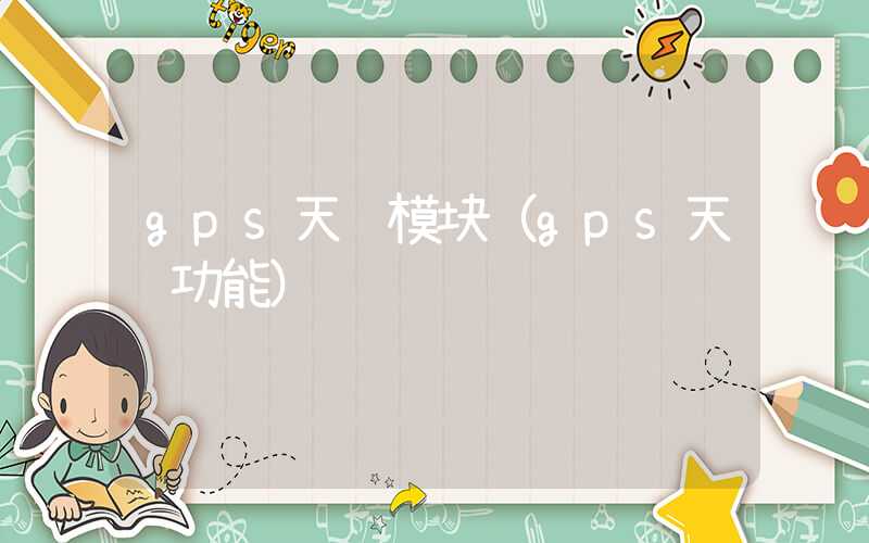 gps天线模块（gps天线功能）