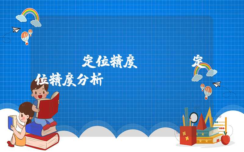 gps定位精度（gps定位精度分析）