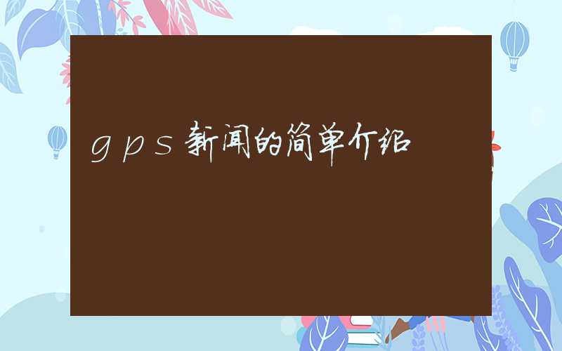 gps新闻的简单介绍