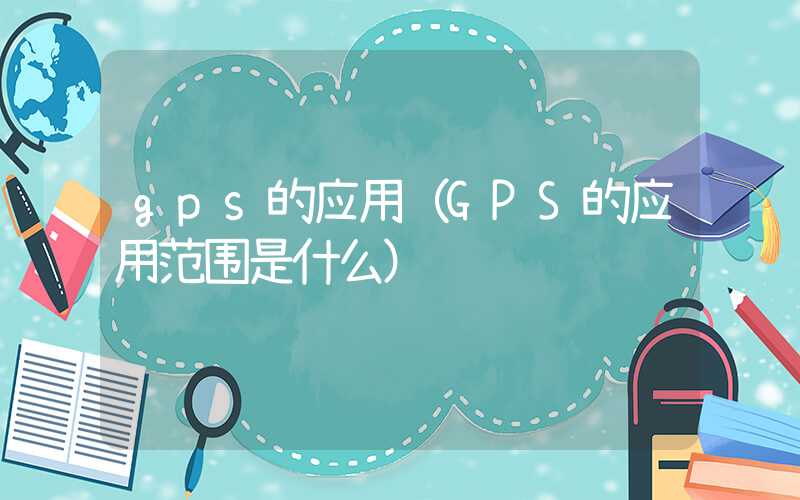 gps的应用（GPS的应用范围是什么）