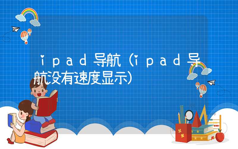 ipad导航（ipad导航没有速度显示）