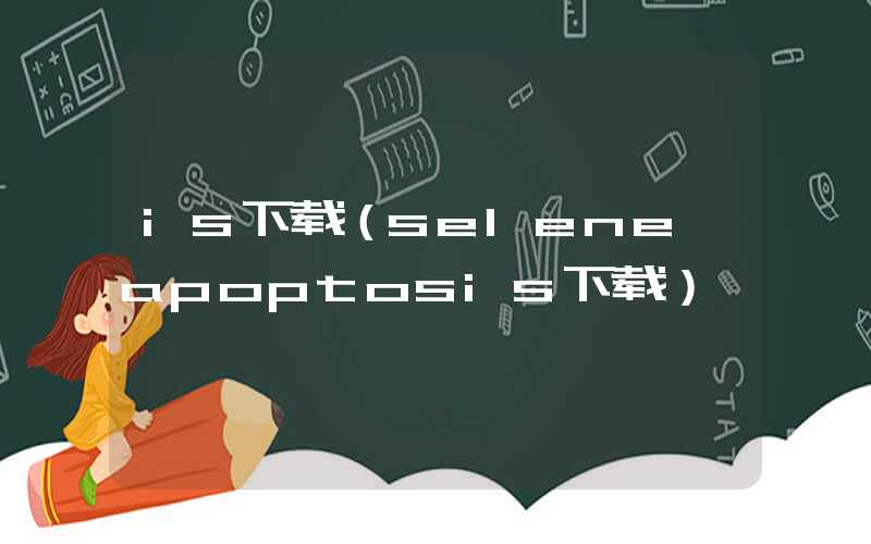 is下载（selene apoptosis下载）
