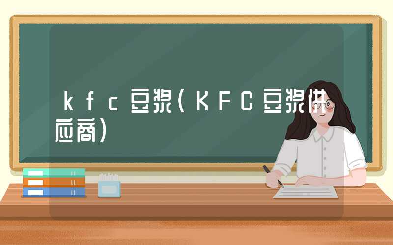 kfc豆浆（KFC豆浆供应商）