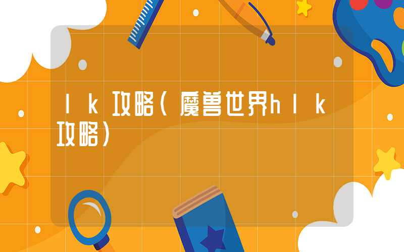 lk攻略（魔兽世界hlk攻略）