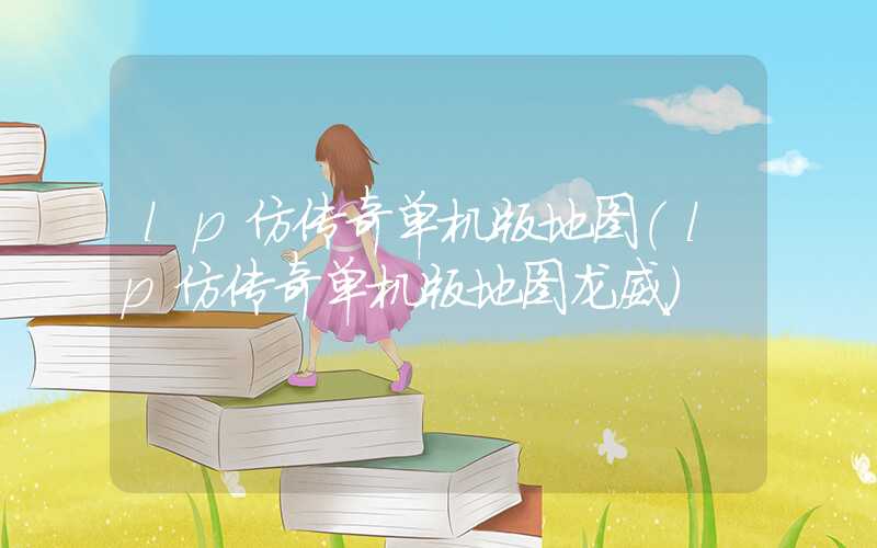 lp仿传奇单机版地图（lp仿传奇单机版地图龙威）