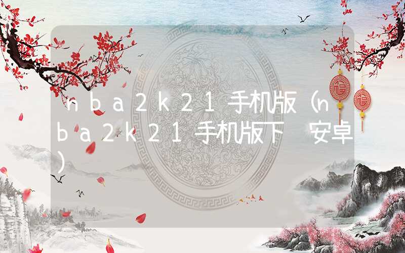 nba2k21手机版（nba2k21手机版下载安卓）