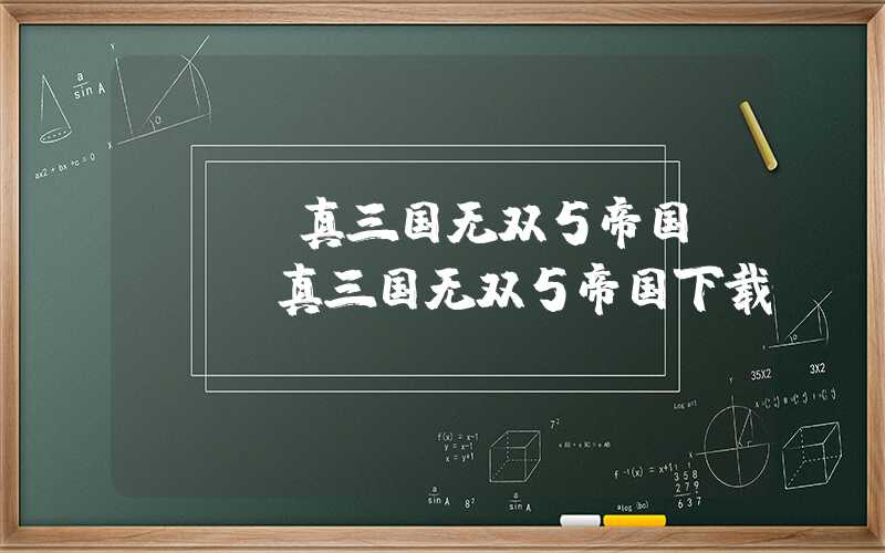 psp真三国无双5帝国（psp真三国无双5帝国下载）