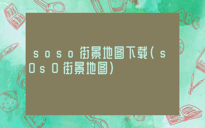 soso街景地图下载（s0s0街景地图）