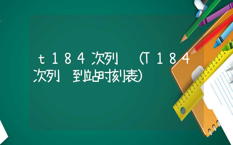 t184次列车（T184次列车到站时刻表）