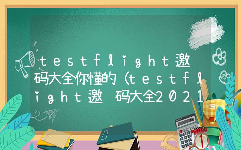 testflight邀请码大全你懂的（testflight邀请码大全2021）