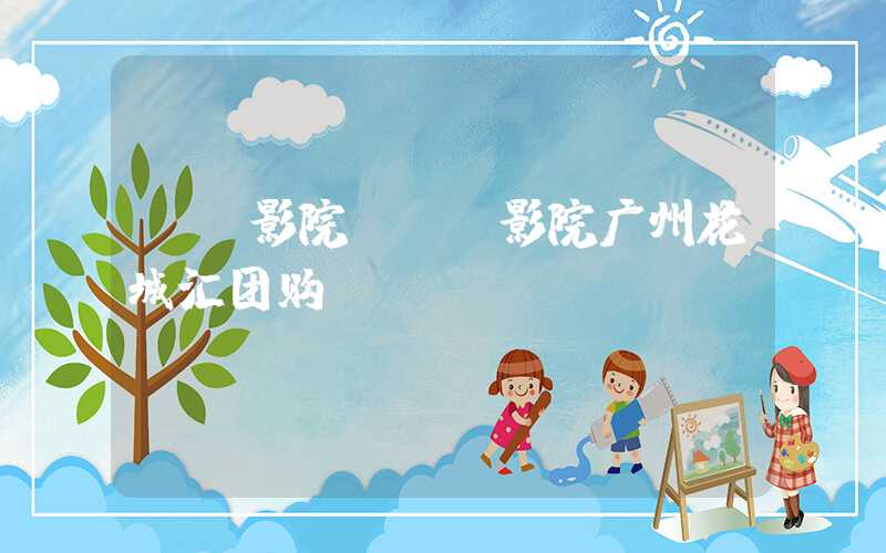 ua影院（ua影院广州花城汇团购）