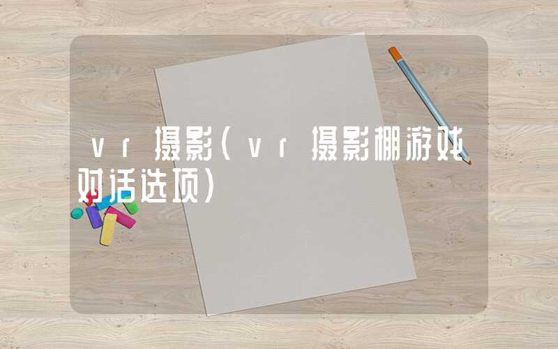 vr摄影（vr摄影棚游戏对话选项）