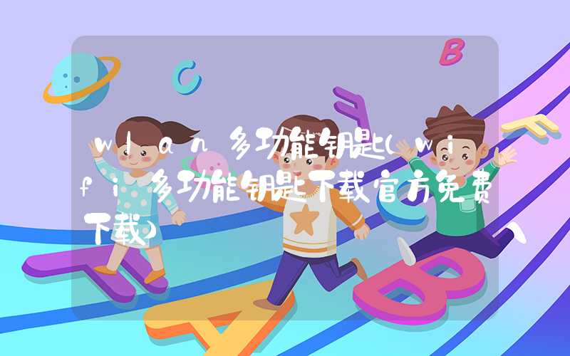 wlan多功能钥匙(wifi多功能钥匙下载官方免费下载)